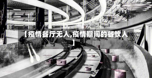 【疫情餐厅无人,疫情期间的餐饮人】
