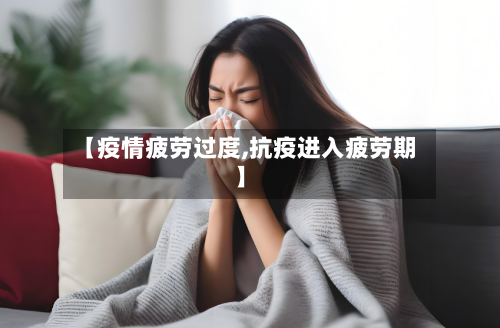 【疫情疲劳过度,抗疫进入疲劳期】-第1张图片