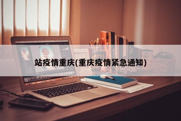 站疫情重庆(重庆疫情紧急通知)