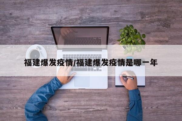 福建爆发疫情/福建爆发疫情是哪一年
