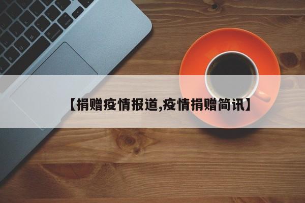 【捐赠疫情报道,疫情捐赠简讯】