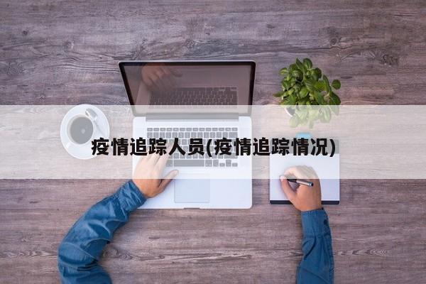 疫情追踪人员(疫情追踪情况)