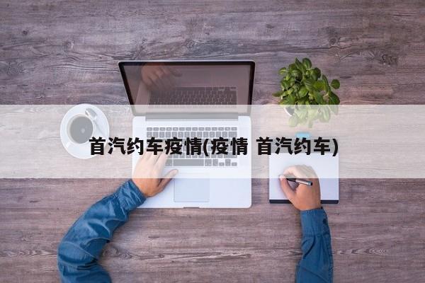 首汽约车疫情(疫情 首汽约车)