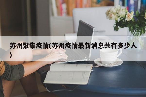 苏州聚集疫情(苏州疫情最新消息共有多少人)