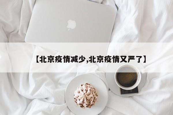 【北京疫情减少,北京疫情又严了】