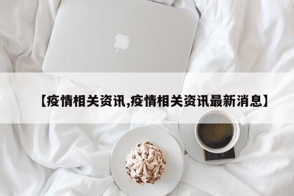 【疫情相关资讯,疫情相关资讯最新消息】