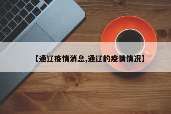 【通辽疫情消息,通辽的疫情情况】