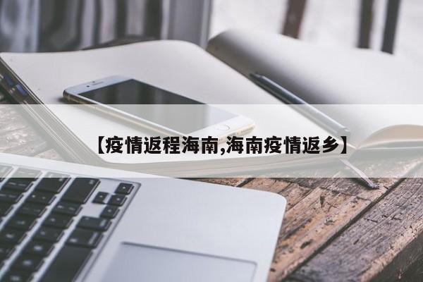 【疫情返程海南,海南疫情返乡】