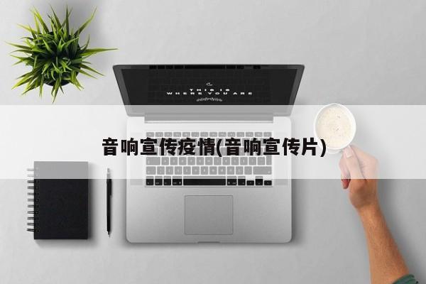 音响宣传疫情(音响宣传片)
