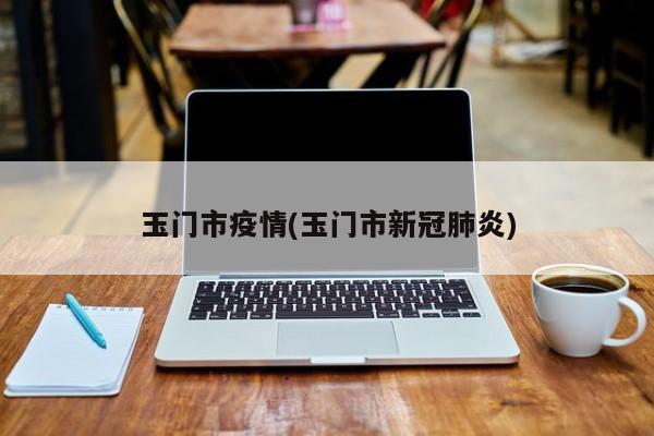 玉门市疫情(玉门市新冠肺炎)
