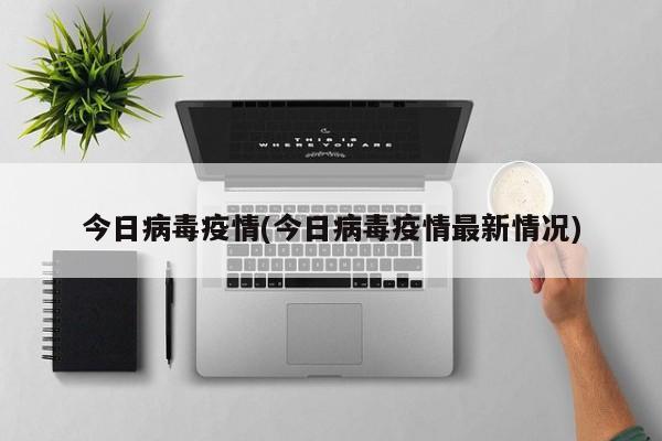 今日病毒疫情(今日病毒疫情最新情况)
