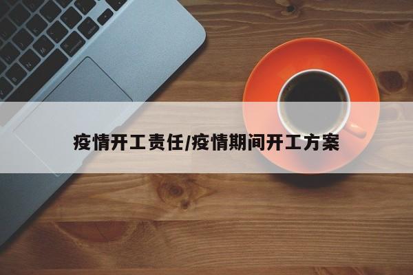 疫情开工责任/疫情期间开工方案