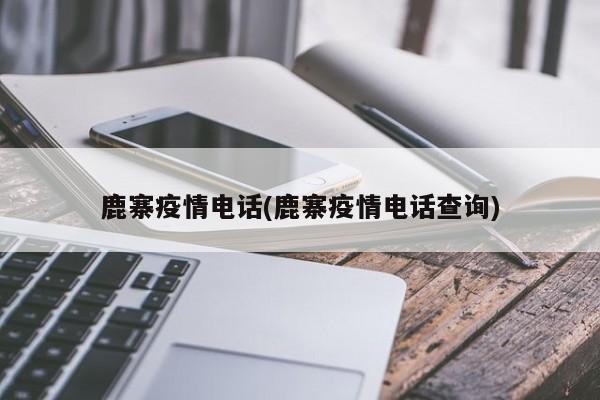 鹿寨疫情电话(鹿寨疫情电话查询)