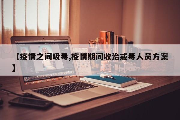 【疫情之间吸毒,疫情期间收治戒毒人员方案】