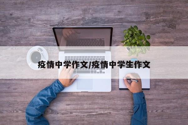 疫情中学作文/疫情中学生作文
