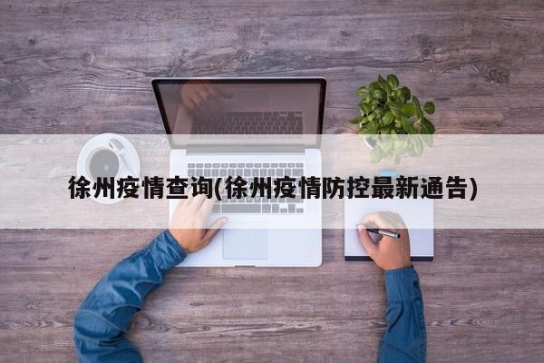 徐州疫情查询(徐州疫情防控最新通告)