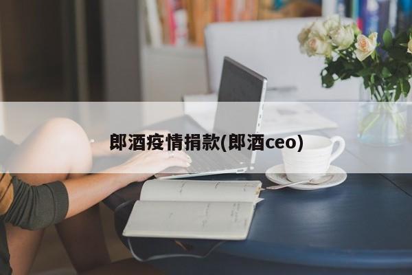 郎酒疫情捐款(郎酒ceo)