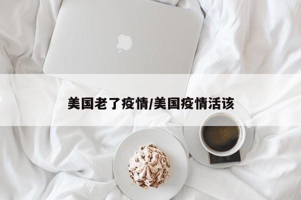 美国老了疫情/美国疫情活该