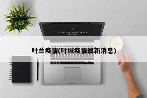 叶兰疫情(叶城疫情最新消息)