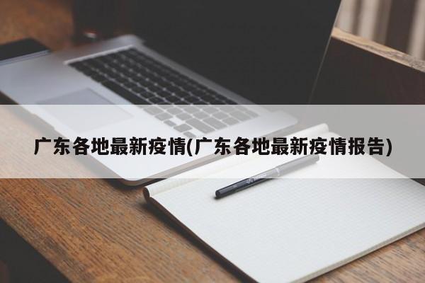 广东各地最新疫情(广东各地最新疫情报告)