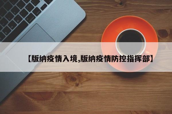 【版纳疫情入境,版纳疫情防控指挥部】